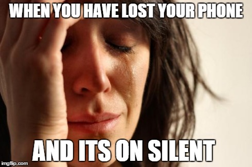 First World Problems Meme | WHEN YOU HAVE LOST YOUR PHONE AND ITS ON SILENT | image tagged in memes,first world problems | made w/ Imgflip meme maker