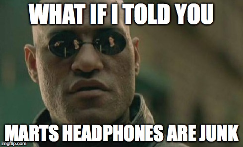 Matrix Morpheus | WHAT IF I TOLD YOU MARTS HEADPHONES ARE JUNK | image tagged in memes,matrix morpheus | made w/ Imgflip meme maker