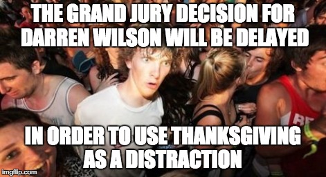 Sudden Clarity Clarence Meme | THE GRAND JURY DECISION FOR DARREN WILSON WILL BE DELAYED IN ORDER TO USE THANKSGIVING AS A DISTRACTION | image tagged in memes,sudden clarity clarence | made w/ Imgflip meme maker