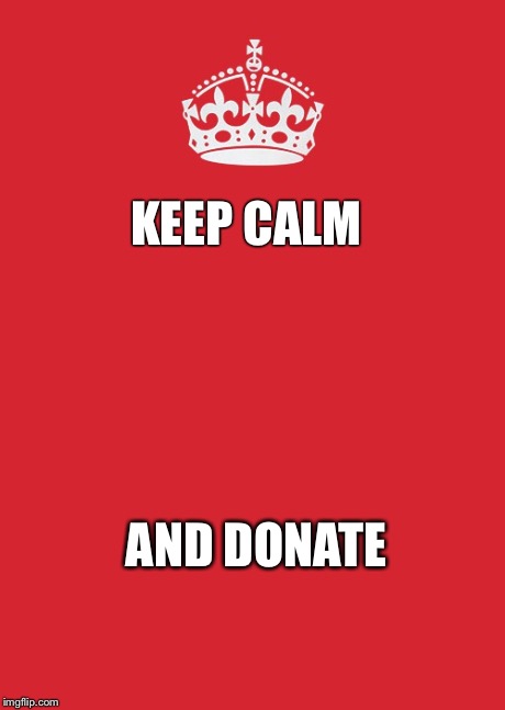 Keep Calm And Carry On Red Meme | KEEP CALM AND
DONATE | image tagged in memes,keep calm and carry on red | made w/ Imgflip meme maker