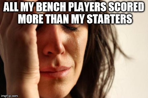 Story of my Fantasy Football Career | ALL MY BENCH PLAYERS SCORED MORE THAN MY STARTERS | image tagged in memes,first world problems,funny,lol,fantasy football | made w/ Imgflip meme maker