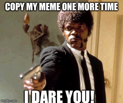 Say That Again I Dare You Meme | COPY MY MEME ONE MORE TIME I DARE YOU! | image tagged in memes,say that again i dare you | made w/ Imgflip meme maker