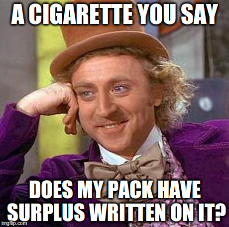 Creepy Condescending Wonka Meme | A CIGARETTE YOU SAY DOES MY PACK HAVE SURPLUS WRITTEN ON IT? | image tagged in memes,creepy condescending wonka | made w/ Imgflip meme maker