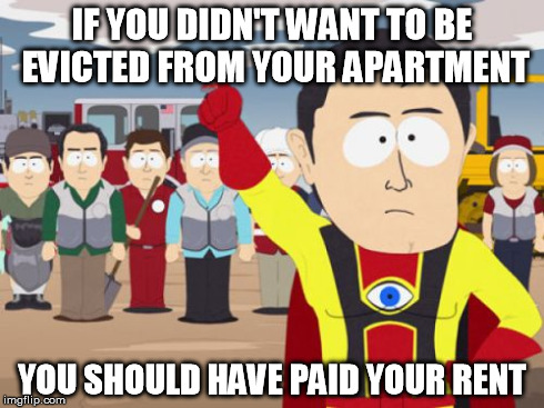 Captain Hindsight Meme | IF YOU DIDN'T WANT TO BE EVICTED FROM YOUR APARTMENT YOU SHOULD HAVE PAID YOUR RENT | image tagged in memes,captain hindsight,AdviceAnimals | made w/ Imgflip meme maker