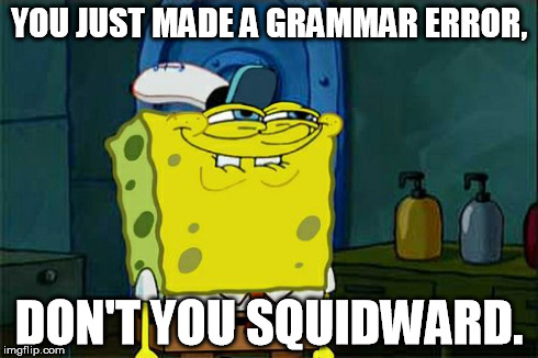 Don't You Squidward Meme | YOU JUST MADE A GRAMMAR ERROR, DON'T YOU SQUIDWARD. | image tagged in memes,dont you squidward | made w/ Imgflip meme maker