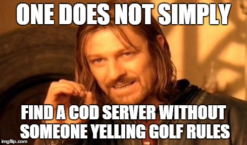 One Does Not Simply Meme | ONE DOES NOT SIMPLY FIND A COD SERVER WITHOUT SOMEONE YELLING GOLF RULES | image tagged in memes,one does not simply | made w/ Imgflip meme maker