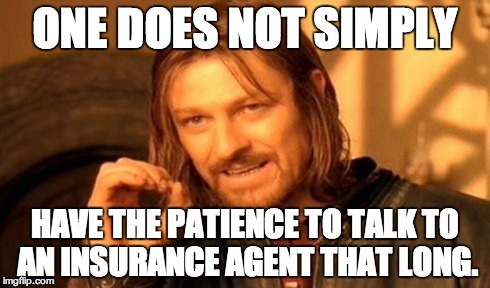 One Does Not Simply Meme | ONE DOES NOT SIMPLY HAVE THE PATIENCE TO TALK TO AN INSURANCE AGENT THAT LONG. | image tagged in memes,one does not simply | made w/ Imgflip meme maker