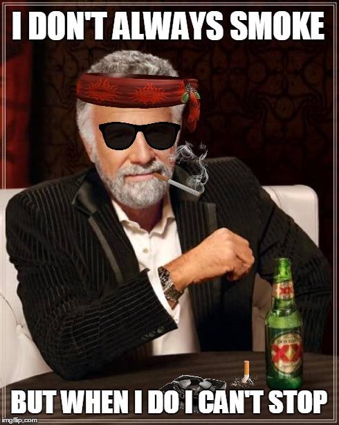 The Most Interesting Man In The World Meme | I DON'T ALWAYS SMOKE BUT WHEN I DO I CAN'T STOP | image tagged in memes,the most interesting man in the world | made w/ Imgflip meme maker