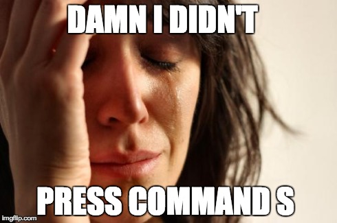 First World Problems Meme | DAMN I DIDN'T PRESS COMMAND S | image tagged in memes,first world problems | made w/ Imgflip meme maker