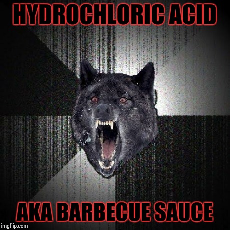 Insanity wolf's barbecue sauce | HYDROCHLORIC ACID AKA BARBECUE SAUCE | image tagged in memes,insanity wolf,barbecue sauce,hydrochloric acid | made w/ Imgflip meme maker