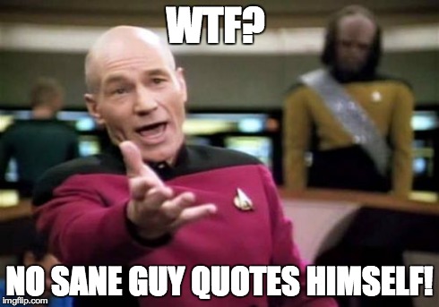 Picard Wtf Meme | WTF? NO SANE GUY QUOTES HIMSELF! | image tagged in memes,picard wtf | made w/ Imgflip meme maker