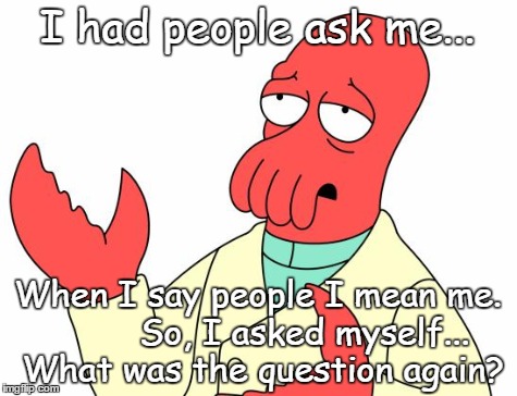 Futurama Zoidberg Meme | I had people ask me... When I say people I mean me.         So, I asked myself... What was the question again? | image tagged in memes,futurama zoidberg | made w/ Imgflip meme maker