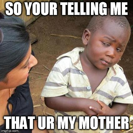 Third World Skeptical Kid | SO YOUR TELLING ME THAT UR MY MOTHER | image tagged in memes,third world skeptical kid | made w/ Imgflip meme maker