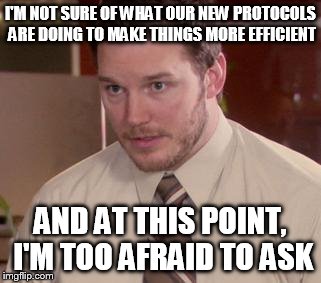 Afraid To Ask Andy Meme | I'M NOT SURE OF WHAT OUR NEW PROTOCOLS ARE DOING TO MAKE THINGS MORE EFFICIENT AND AT THIS POINT, I'M TOO AFRAID TO ASK | image tagged in memes,afraid to ask andy | made w/ Imgflip meme maker