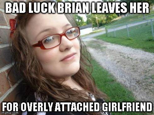 Bad Luck Hannah | BAD LUCK BRIAN LEAVES HER FOR OVERLY ATTACHED GIRLFRIEND | image tagged in memes,bad luck hannah | made w/ Imgflip meme maker