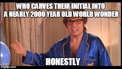 Austin Powers Honestly Meme | WHO CARVES THEIR INITIAL INTO A NEARLY 2000 YEAR OLD WORLD WONDER HONESTLY | image tagged in austin powers honestly,AdviceAnimals | made w/ Imgflip meme maker