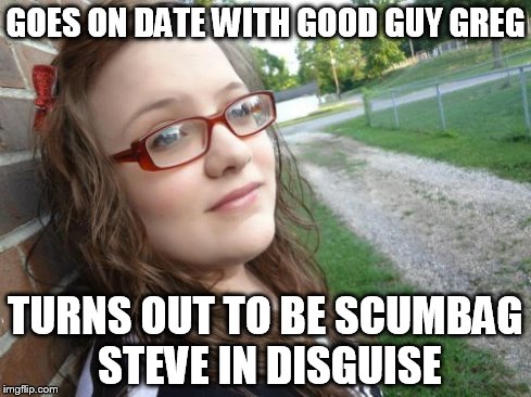 Bad Luck Hannah | GOES ON DATE WITH GOOD GUY GREG TURNS OUT TO BE SCUMBAG STEVE IN DISGUISE | image tagged in memes,bad luck hannah | made w/ Imgflip meme maker