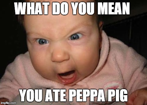 Evil Baby | WHAT DO YOU MEAN YOU ATE PEPPA PIG | image tagged in memes,evil baby | made w/ Imgflip meme maker