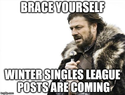 Brace Yourselves X is Coming | BRACE YOURSELF WINTER SINGLES LEAGUE POSTS ARE COMING | image tagged in memes,brace yourselves x is coming | made w/ Imgflip meme maker