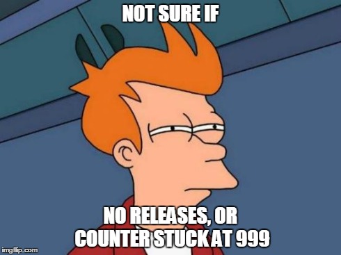Futurama Fry Meme | NOT SURE IF NO RELEASES, OR COUNTER STUCK AT 999 | image tagged in memes,futurama fry | made w/ Imgflip meme maker