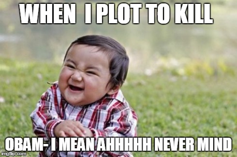 Evil Toddler | WHEN  I PLOT TO KILL OBAM- I MEAN AHHHHH NEVER MIND | image tagged in memes,evil toddler | made w/ Imgflip meme maker