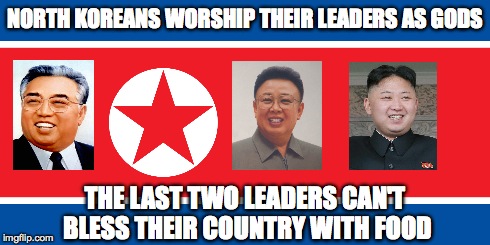 Kim dynasty frauds | NORTH KOREANS WORSHIP THEIR LEADERS AS GODS THE LAST TWO LEADERS CAN'T BLESS THEIR COUNTRY WITH FOOD | image tagged in memes,meme,kim il sung,kim jong il,kim jong un,food | made w/ Imgflip meme maker