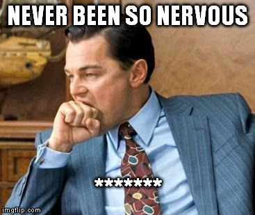 Wolf of wall street | NEVER BEEN SO NERVOUS ******* | image tagged in wolf of wall street | made w/ Imgflip meme maker