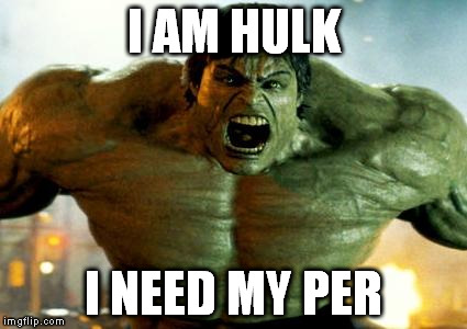 hulk | I AM HULK I NEED MY PER | image tagged in hulk | made w/ Imgflip meme maker
