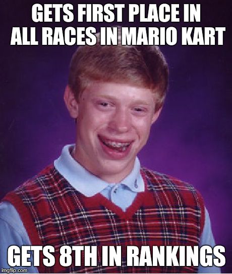 Bad Luck Brian | GETS FIRST PLACE IN ALL RACES IN MARIO KART GETS 8TH IN RANKINGS | image tagged in memes,bad luck brian | made w/ Imgflip meme maker