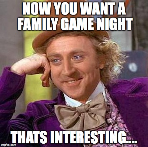 Creepy Condescending Wonka Meme | NOW YOU WANT A FAMILY GAME NIGHT THATS INTERESTING.... | image tagged in memes,creepy condescending wonka | made w/ Imgflip meme maker
