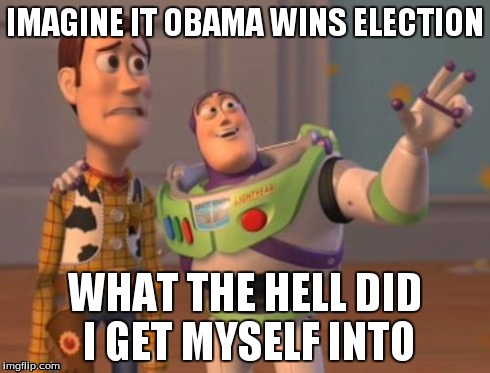 X, X Everywhere | IMAGINE IT OBAMA WINS ELECTION WHAT THE HELL DID I GET MYSELF INTO | image tagged in memes,x x everywhere | made w/ Imgflip meme maker