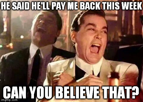 Good Fellas Hilarious Meme | HE SAID HE'LL PAY ME BACK THIS WEEK CAN YOU BELIEVE THAT? | image tagged in good fellas hilarious | made w/ Imgflip meme maker