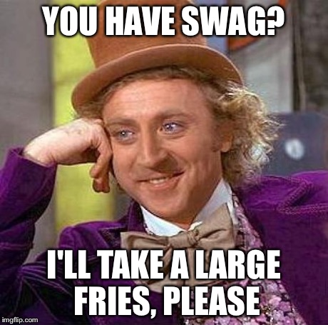 Creepy Condescending Wonka | YOU HAVE SWAG? I'LL TAKE A LARGE FRIES, PLEASE | image tagged in memes,creepy condescending wonka | made w/ Imgflip meme maker