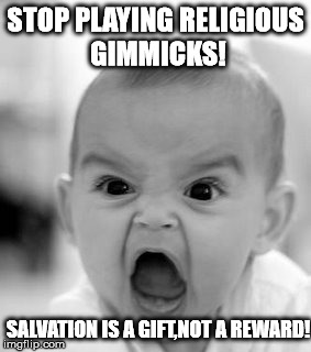 Angry Baby Meme | STOP PLAYING RELIGIOUS GIMMICKS! SALVATION IS A GIFT,NOT A REWARD! | image tagged in memes,angry baby | made w/ Imgflip meme maker
