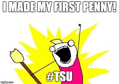 X All The Y | I MADE MY FIRST PENNY! #TSU | image tagged in memes,x all the y | made w/ Imgflip meme maker