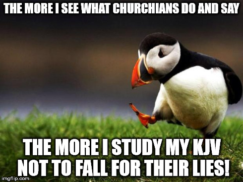 Unpopular Opinion Puffin | THE MORE I SEE WHAT CHURCHIANS DO AND SAY THE MORE I STUDY MY KJV NOT TO FALL FOR THEIR LIES! | image tagged in memes,unpopular opinion puffin | made w/ Imgflip meme maker