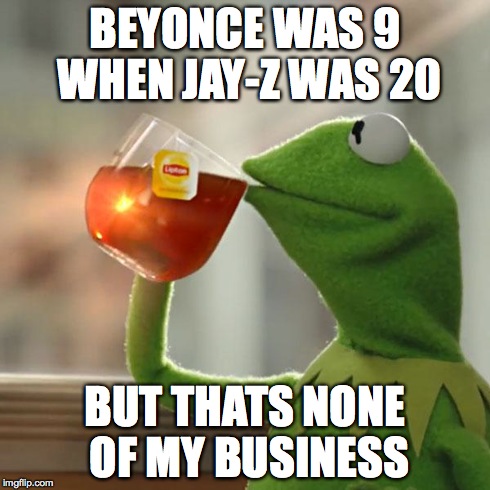 But That's None Of My Business | BEYONCE WAS 9 WHEN JAY-Z WAS 20 BUT THATS NONE OF MY BUSINESS | image tagged in memes,but thats none of my business,kermit the frog | made w/ Imgflip meme maker