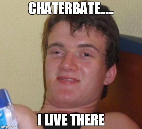 10 Guy | CHATERBATE..... I LIVE THERE | image tagged in memes,10 guy | made w/ Imgflip meme maker