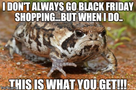 Black Friday | I DON'T ALWAYS GO BLACK FRIDAY SHOPPING...BUT WHEN I DO.. THIS IS WHAT YOU GET!!! | image tagged in memes,grumpy toad,funny memes,comedy,oblivious hot girl | made w/ Imgflip meme maker