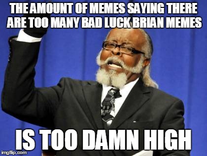 Too Damn High | THE AMOUNT OF MEMES SAYING THERE ARE TOO MANY BAD LUCK BRIAN MEMES IS TOO DAMN HIGH | image tagged in memes,too damn high | made w/ Imgflip meme maker