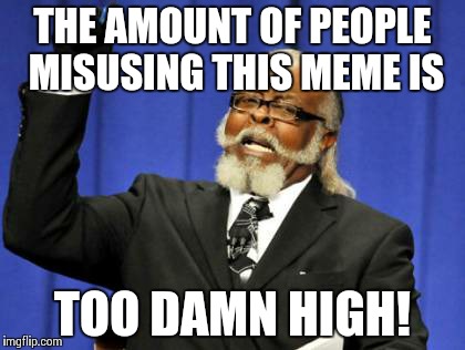 Too Damn High | THE AMOUNT OF PEOPLE MISUSING THIS MEME IS TOO DAMN HIGH! | image tagged in memes,too damn high | made w/ Imgflip meme maker
