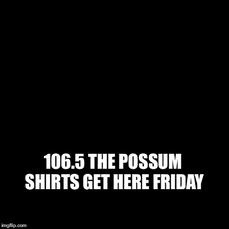 Third World Success Kid | 106.5 THE POSSUM SHIRTS GET HERE FRIDAY | image tagged in memes,third world success kid | made w/ Imgflip meme maker
