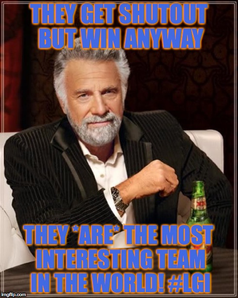 The Most Interesting Man In The World | THEY GET SHUTOUT BUT WIN ANYWAY THEY *ARE* THE MOST INTERESTING TEAM IN THE WORLD!
#LGI | image tagged in memes,the most interesting man in the world | made w/ Imgflip meme maker