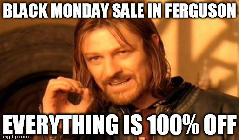 Ferguson | BLACK MONDAY SALE IN FERGUSON EVERYTHING IS 100% OFF | image tagged in memes,one does not simply | made w/ Imgflip meme maker