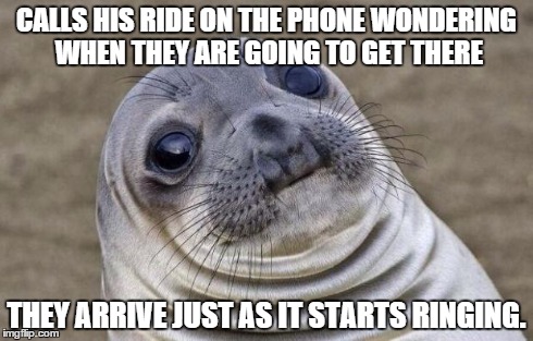 Upvote if this has ever happened to you. | CALLS HIS RIDE ON THE PHONE WONDERING WHEN THEY ARE GOING TO GET THERE THEY ARRIVE JUST AS IT STARTS RINGING. | image tagged in memes,awkward moment sealion | made w/ Imgflip meme maker