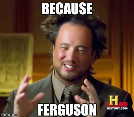 Ancient Aliens | BECAUSE FERGUSON | image tagged in memes,ancient aliens | made w/ Imgflip meme maker