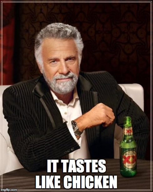 The Most Interesting Man In The World Meme | IT TASTES LIKE CHICKEN | image tagged in memes,the most interesting man in the world | made w/ Imgflip meme maker