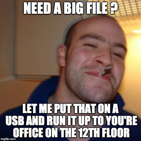 Good Guy Greg Meme | NEED A BIG FILE ? LET ME PUT THAT ON A USB AND RUN IT UP TO YOU'RE OFFICE ON THE 12TH FLOOR | image tagged in memes,good guy greg | made w/ Imgflip meme maker