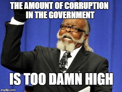 Is too damn high for real | THE AMOUNT OF CORRUPTION IN THE GOVERNMENT IS TOO DAMN HIGH | image tagged in memes,too damn high | made w/ Imgflip meme maker