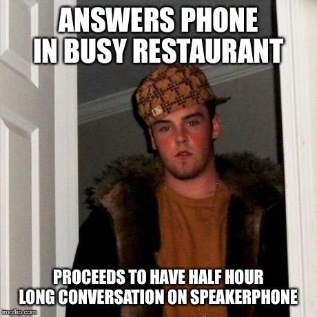 Scumbag Steve Meme | ANSWERS PHONE IN BUSY RESTAURANT PROCEEDS TO HAVE HALF HOUR LONG CONVERSATION ON SPEAKERPHONE | image tagged in memes,scumbag steve | made w/ Imgflip meme maker
